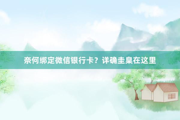 奈何绑定微信银行卡？详确圭臬在这里