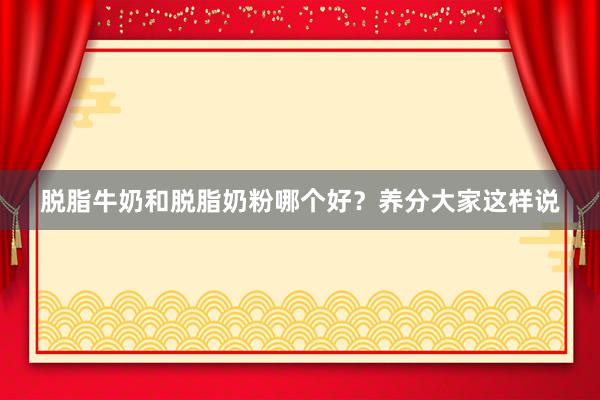 脱脂牛奶和脱脂奶粉哪个好？养分大家这样说