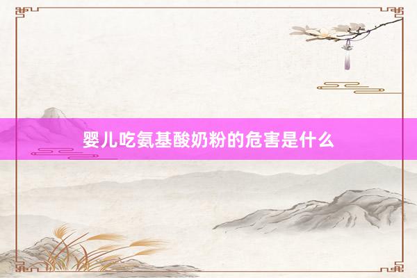 婴儿吃氨基酸奶粉的危害是什么