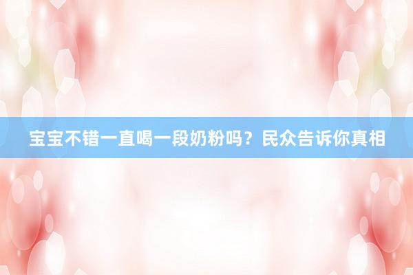 宝宝不错一直喝一段奶粉吗？民众告诉你真相